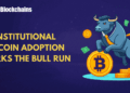 Institutional Adoption of Bitcoin: Driving the Subsequent Bull Run?